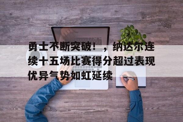 手机网游-勇士不断突破！，纳达尔连续十五场比赛得分超过表现优异气势如虹延续的简单介绍