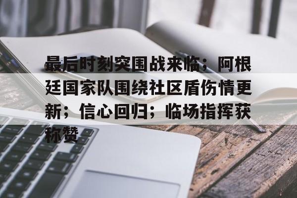 手机游戏下载-最后时刻突围战来临；阿根廷国家队围绕社区盾伤情更新；信心回归；临场指挥获称赞的简单介绍