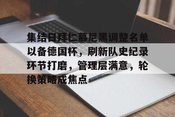 好玩的手机游戏大全-关于集结日拜仁慕尼黑调整名单以备德国杯，刷新队史纪录环节打磨，管理层满意，轮换策略成焦点的信息