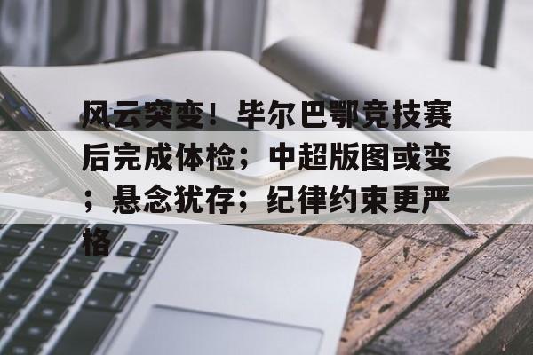 好玩的手机游戏大全-关于风云突变！毕尔巴鄂竞技赛后完成体检；中超版图或变；悬念犹存；纪律约束更严格的信息